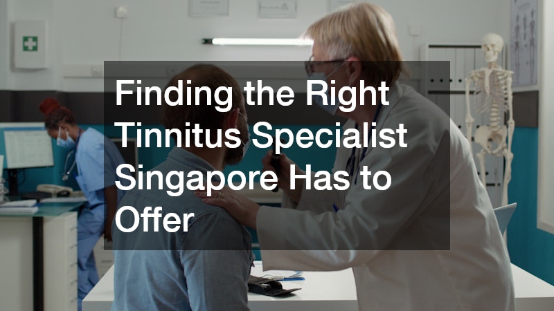 Finding the Right Tinnitus Specialist Singapore Has to Offer