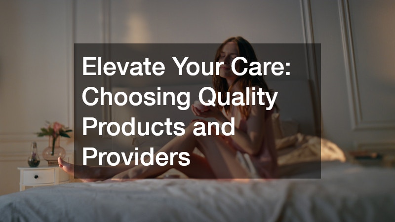 Elevate Your Care:  Choosing Quality Products and Providers